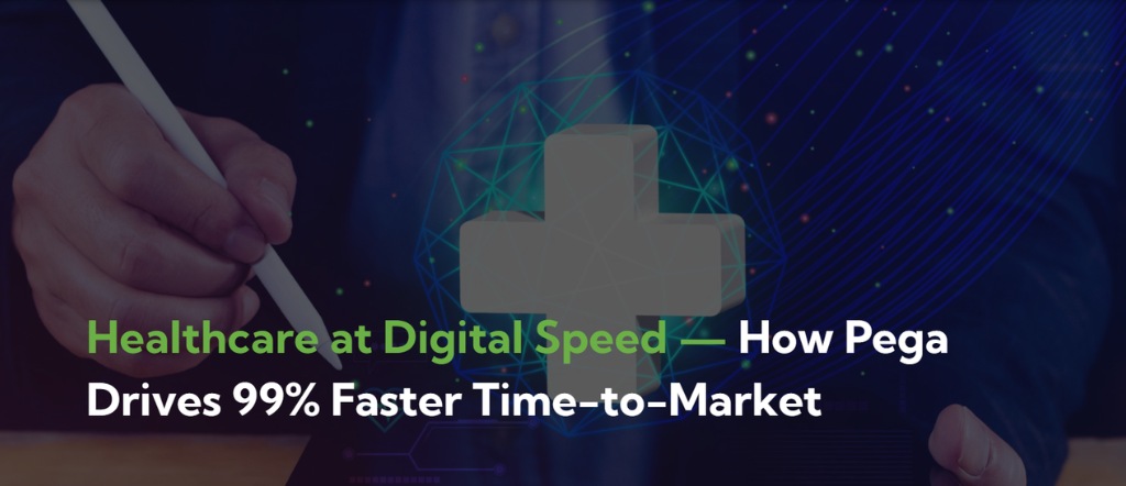 Healthcare at Digital Speed — How Pega Drives 99% Faster Time-to-Market