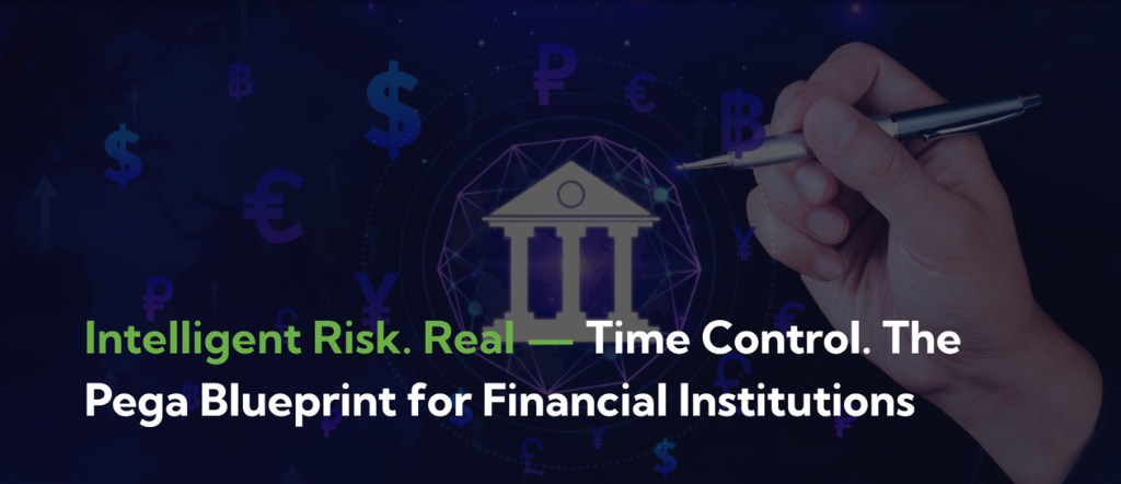 Intelligent Risk. Real-Time Control. The Pega Blueprint for Financial Institutions