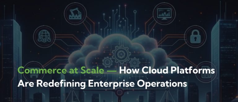 Commerce at Scale: How Cloud Platforms Are Redefining Enterprise Operations