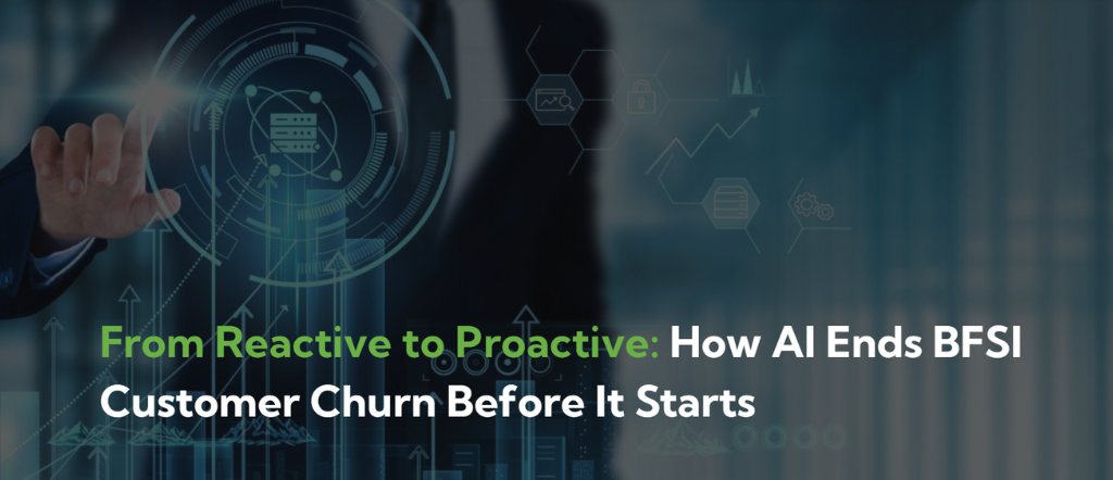 From Reactive to Proactive: How AI Ends BFSI Customer Churn Before It Starts