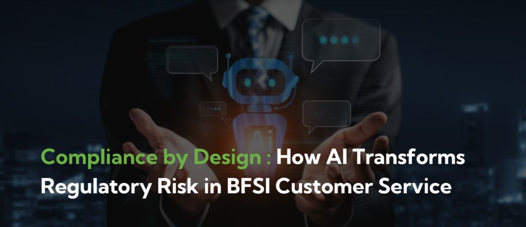 Compliance by Design: How AI Transforms Regulatory Risk in BFSI Customer Service
