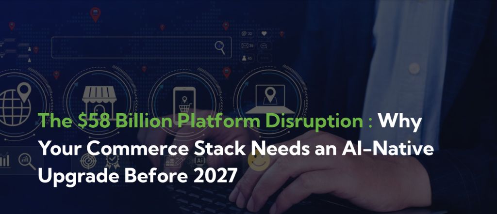 The $58 Billion Platform Disruption: Why Your Commerce Stack Needs an AI-Native Upgrade Before 2027