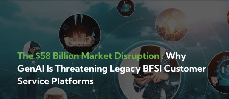The $58 Billion Market Disruption: Why GenAI Is Threatening Legacy BFSI Customer Service Platforms