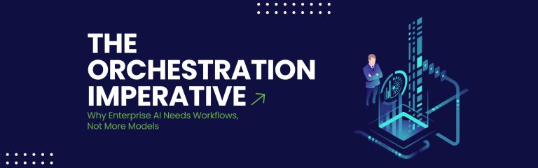 The Orchestration Imperative: Why Enterprise AI Needs Workflows, Not More Models