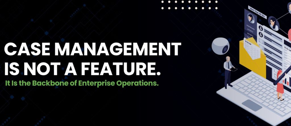 Case Management Is Not a Feature. It Is the Backbone of Enterprise Operations.